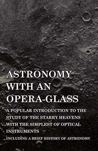 Astronomy with An Opera-Glass - A Popular introduction to the Study of the Starry Heavens with the Simplest of Optical Instruments - Including a Brief History of Astronomy