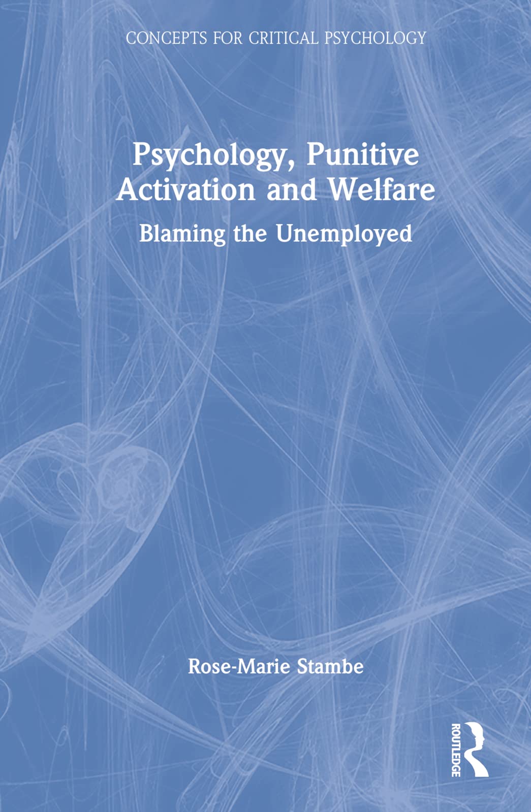 Psychology, Punitive Activation and Welfare: Blaming the Unemployed (Concepts for Critical Psychology)