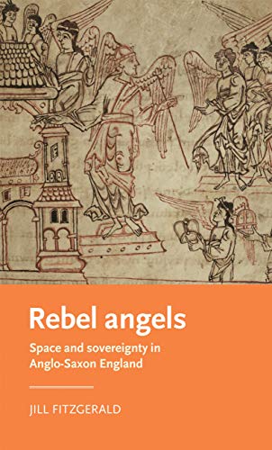 Rebel angels: Space and sovereignty in Anglo-Saxon England (Manchester Medieval Literature and Culture, 26)