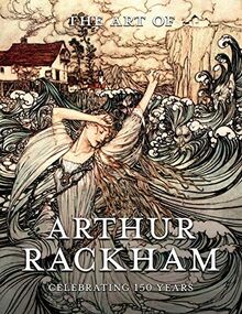 The Art of Arthur Rackham: Celebrating 150 Years of the Great British Artist: Celebrating 150 Years of the Great British Artist
