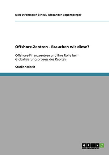 Offshore-Zentren - Brauchen wir diese?: Offshore-Finanzzentren und ihre Rolle beim Globalisierungsprozess des Kapitals