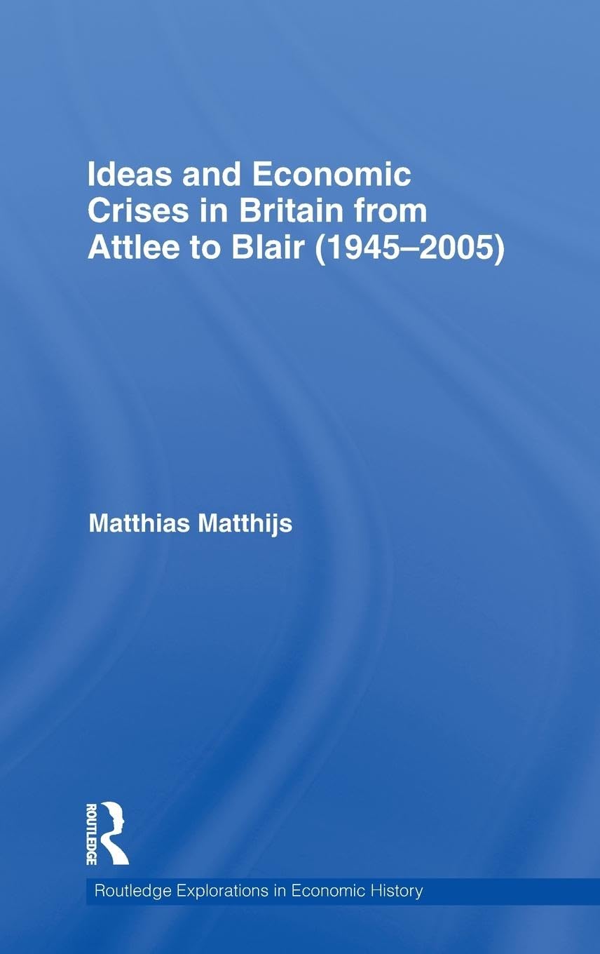 Ideas and Economic Crises in Britain from Attlee to Blair (1945-2005) (Routledge Explorations in Economic History, Band 49)