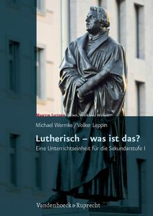 Lutherisch - was ist das?: Eine Unterrichtseinheit für die Sekundarstufe I. Martin Luther - Leben, Werk und Wirken. Mit Kopiervorlagen