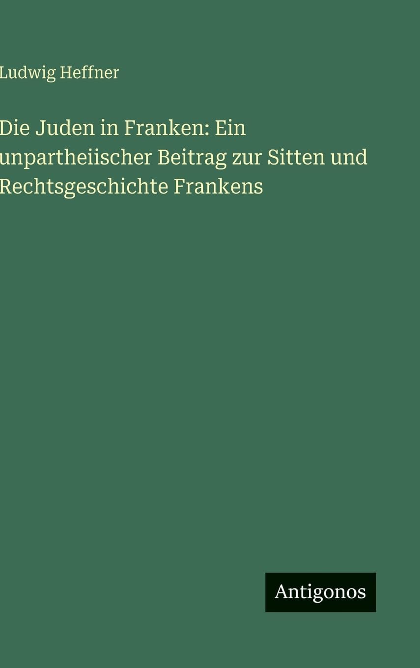 Die Juden in Franken: Ein unpartheiischer Beitrag zur Sitten und Rechtsgeschichte Frankens