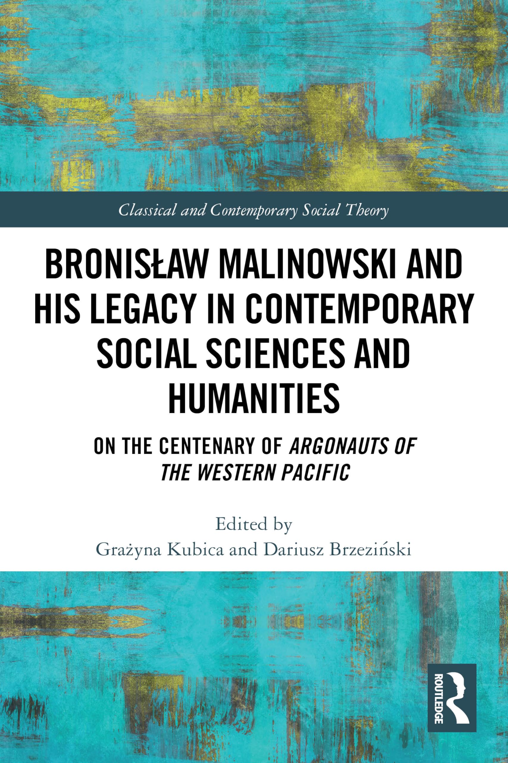 Bronis¿aw Malinowski and His Legacy in Contemporary Social Sciences and Humanities: On the Centenary of Argonauts of the Western Pacific (Classical and Contemporary Social Theory)