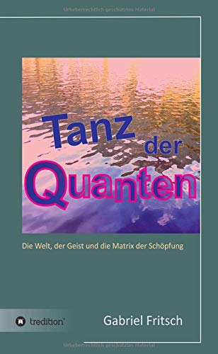 Tanz der Quanten: Die Welt, der Geist und die Matrix der Schöpfung