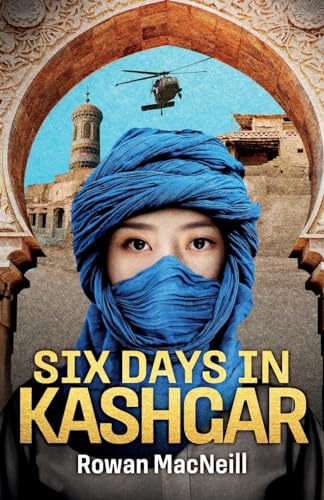 Six Days in Kashgar: A scuffle in a Kashgar side street spirals into a confrontation between Superpowers in this riveting and relentless political thriller