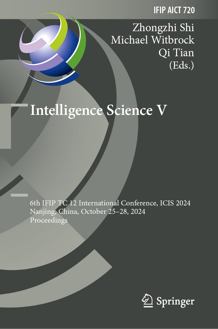 Intelligence Science V: 6th IFIP TC 12 International Conference, ICIS 2024, Nanjing, China, October 25–28, 2024, Proceedings (IFIP Advances in Information and Communication Technology, 720, Band 720)