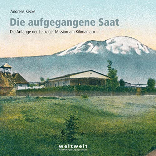 Die aufgegangene Saat: Die Anfänge der Leipziger Mission am Kilimanjaro