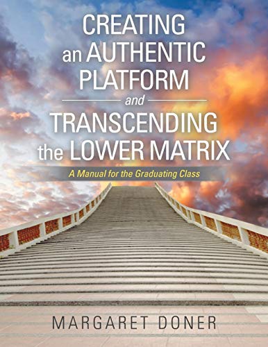 Creating an Authentic Platform and Transcending the Lower Matrix: A Manual for the Graduating Class