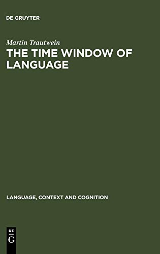 The Time Window of Language: The Interaction between Linguistic and Non-Linguistic Knowledge in the Temporal Interpretation of German and English Texts (Language, Context and Cognition, 2, Band 2)