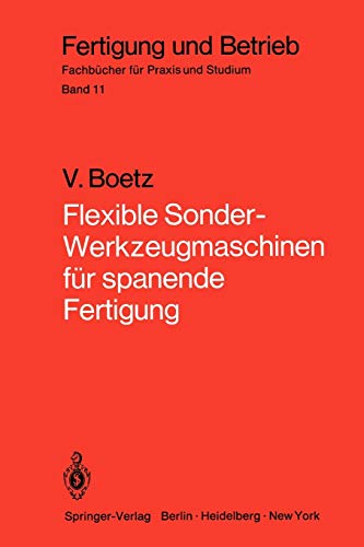 Flexible Sonder-Werkzeugmaschinen für spanende Fertigung: Bau- und Arbeitseinheiten, Planung, Wirtschaftlichkeit, ausgeführte Bauformen (Fertigung und Betrieb, 11, Band 11)