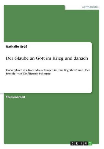 Der Glaube an Gott im Krieg und danach: Ein Vergleich der Gottesdarstellungen in Das Begräbnis und Der Fremde von Wolfdietrich Schnurre