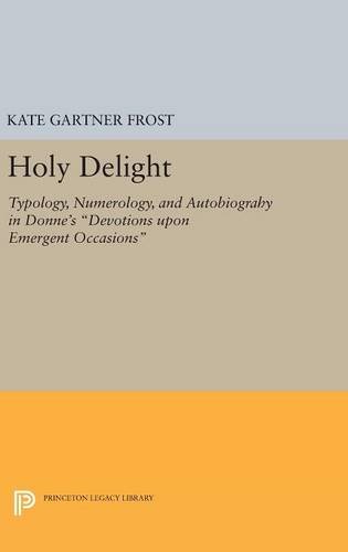 Holy Delight: Typology, Numerology, and Autobiography in Donne's Devotions upon Emergent Occasions (Princeton Legacy Library)