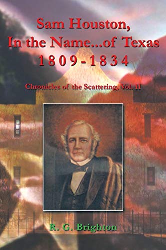 Sam Houston In the Name . . . of Texas 1809-1834: Chronicles of the Scattering: Chronicles of the Scattering, Vol. II