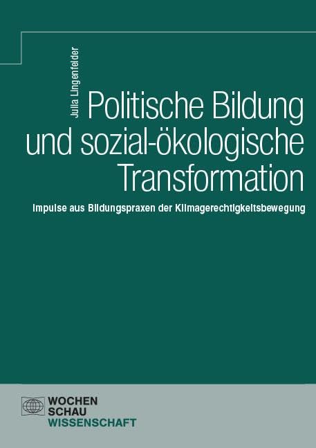 Politische Bildung und sozial-ökologische Transformation.: Impulse aus Bildungspraxen der Klimagerechtigkeitsbewegung (Wochenschau Wissenschaft)