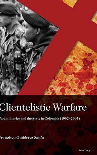 Clientelistic Warfare: Paramilitaries and the State in Colombia (1982–2007) (Sociología política para los desafíos del siglo XXI, Band 21)