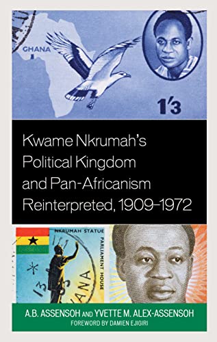 Kwame Nkrumah's Political Kingdom and Pan-Africanism Reinterpreted, 1909-1972 (African Governance, Development, and Leadership)