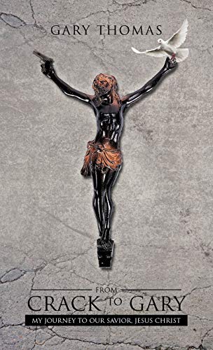 From Crack to Gary: My Journey to Our Savior, Jesus Christ