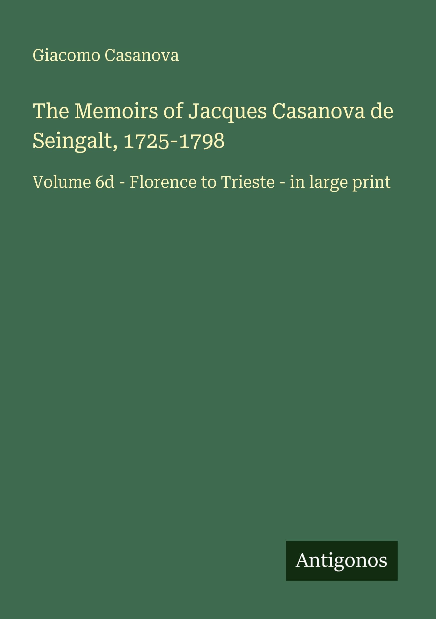 The Memoirs of Jacques Casanova de Seingalt, 1725-1798: Volume 6d - Florence to Trieste - in large print