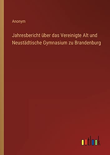 Jahresbericht über das Vereinigte Alt und Neustädtische Gymnasium zu Brandenburg