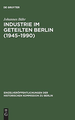 Industrie im geteilten Berlin (1945–1990): Die elektrotechnische Industrie und der Maschinenbau im Ost-West-Vergleich: Branchenentwicklung, ... Historischen Kommission zu Berlin, Band 83)