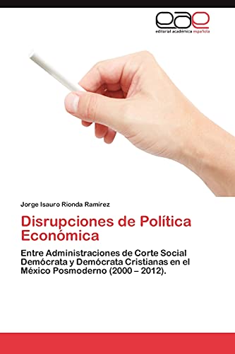 Disrupciones de Política Económica: Entre Administraciones de Corte Social Demócrata y Demócrata Cristianas en el México Posmoderno (2000 – 2012).