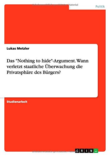 Das Nothing to hide-Argument. Wann verletzt staatliche Überwachung die Privatsphäre des Bürgers?