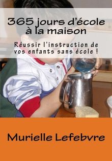 365 jours d'école à la maison: Réussir l'instruction de vos enfants sans école !