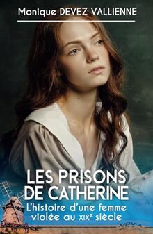 Les Prisons de Catherine: l’histoire vraie d’une femme du 19ème siècle ; le drame et les blessures d’une servante, mêlant famille, psychologie, developpement personnel, amour et vie de couple …