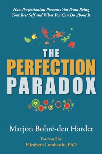 The Perfection Paradox: How Perfectionism Prevents You From Being Your Best Self and What You Can Do About It