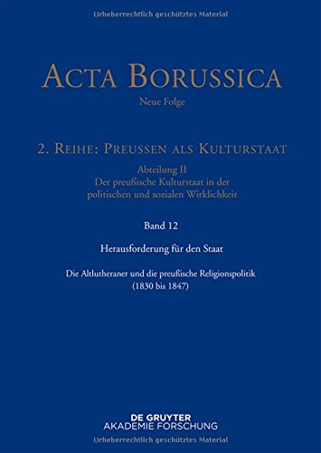 Acta Borussica - Neue Folge. Preußen als Kulturstaat. Der preußische Kulturstaat in der politischen und sozialen Wirklichkeit: Herausforderung für den ... preußische Religionspolitik (1830 bis 1847)