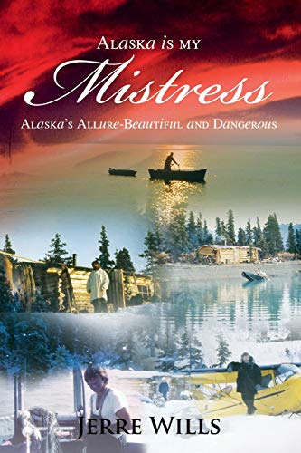 Alaska Is My Mistress: Alaska's Allure-Beautiful and Dangerous