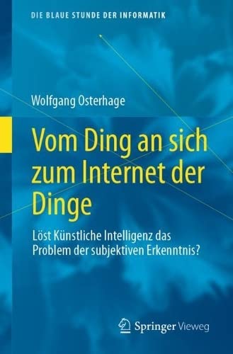 Vom Ding an sich zum Internet der Dinge: Löst Künstliche Intelligenz das Problem der subjektiven Erkenntnis? (Die blaue Stunde der Informatik)