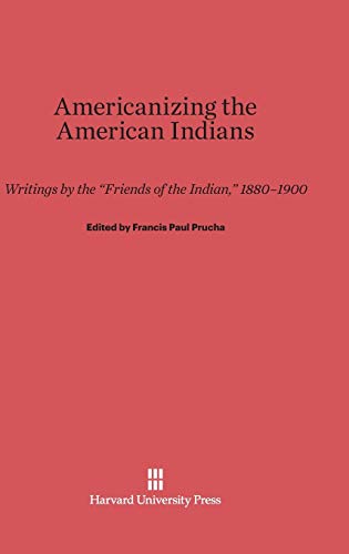 Americanizing the American Indians: Writings by the Friends of the Indian 1880-1900