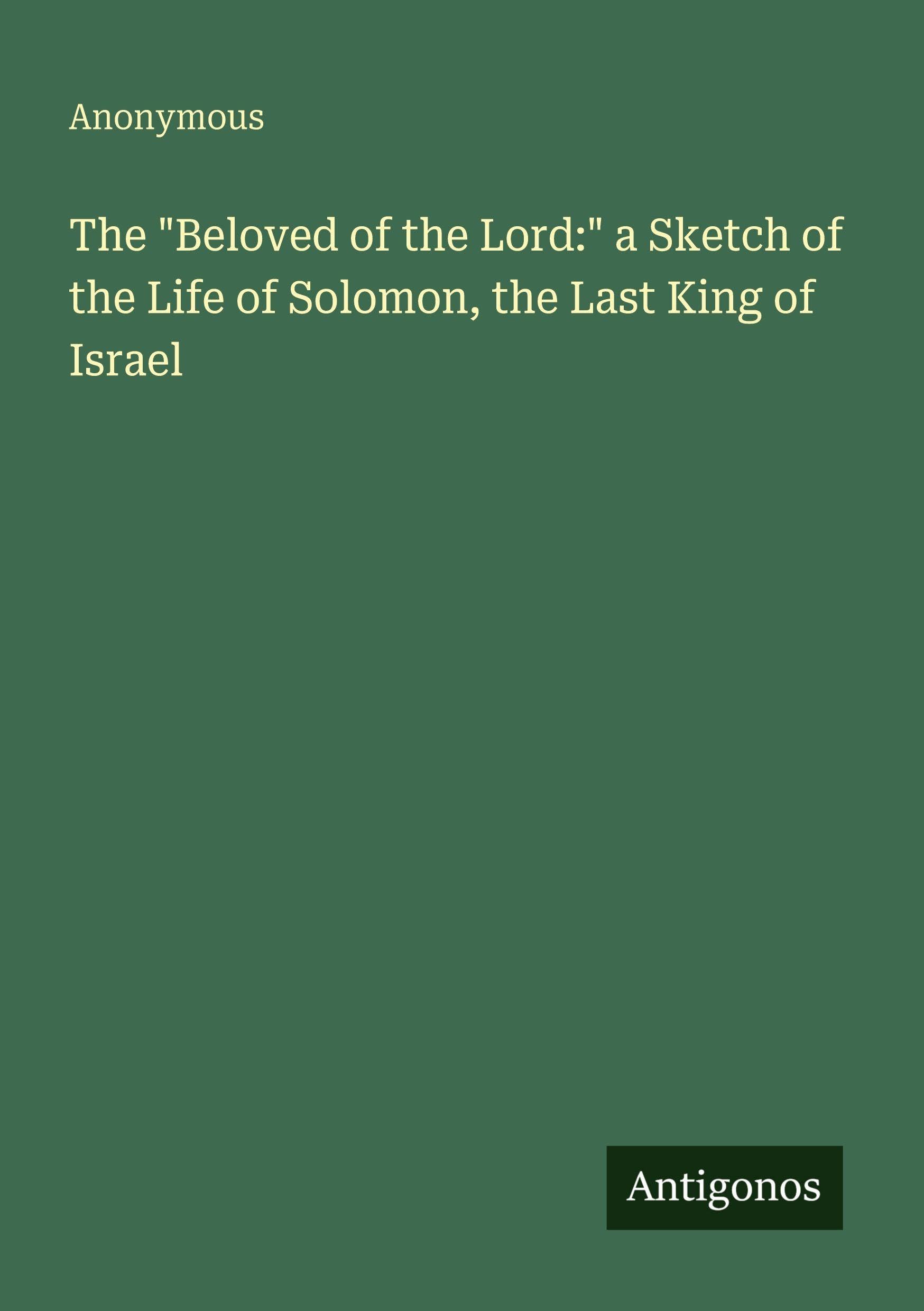The Beloved of the Lord: a Sketch of the Life of Solomon, the Last King of Israel