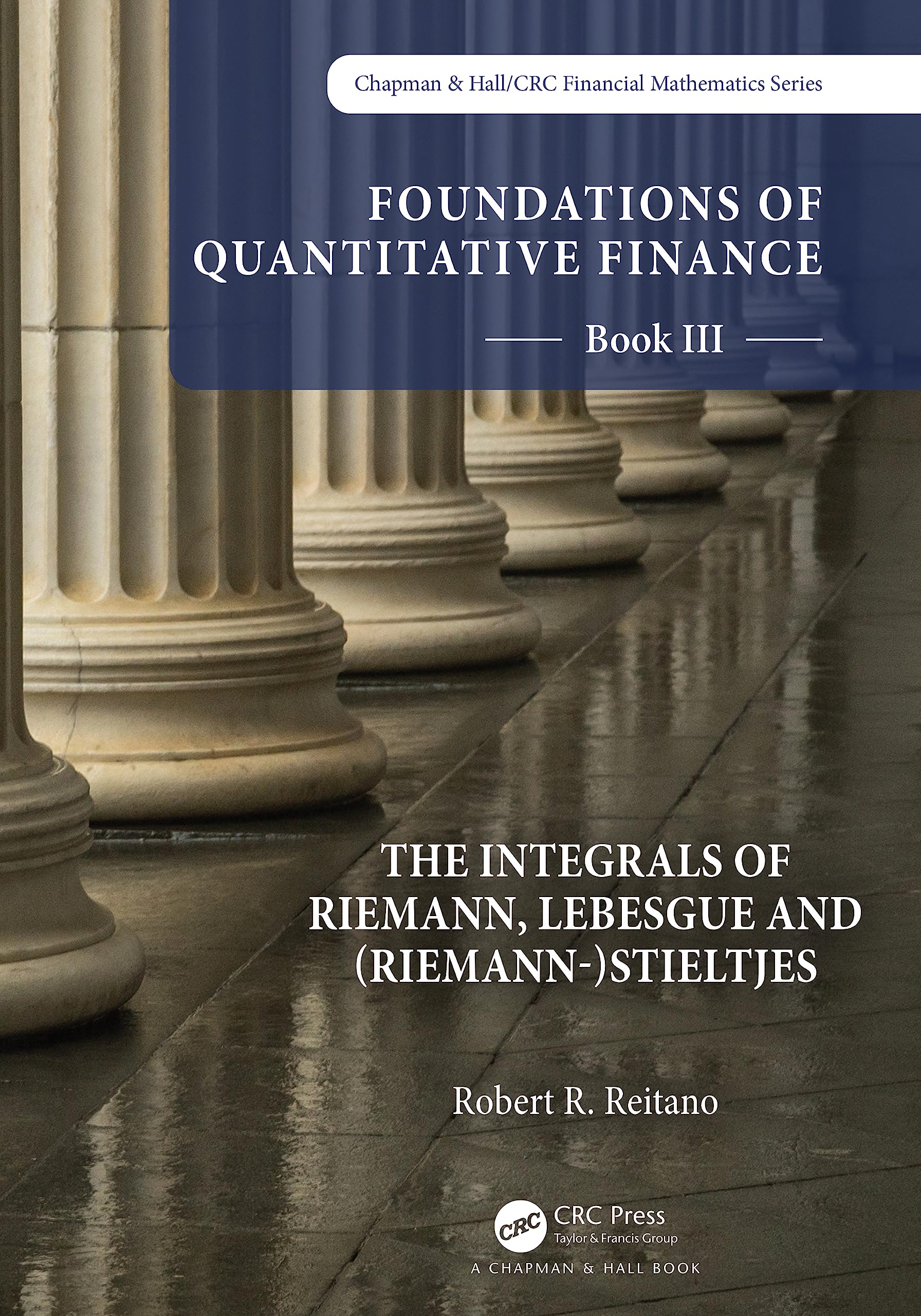 Foundations of Quantitative Finance: Book III. The Integrals of Riemann, Lebesgue and (Riemann-)Stieltjes (Chapman & Hall/Crc Finance, 3)