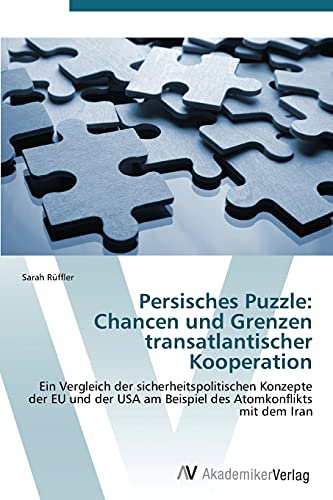 Persisches Puzzle: Chancen und Grenzen transatlantischer Kooperation: Ein Vergleich der sicherheitspolitischen Konzepte der EU und der USA am Beispiel des Atomkonflikts mit dem Iran
