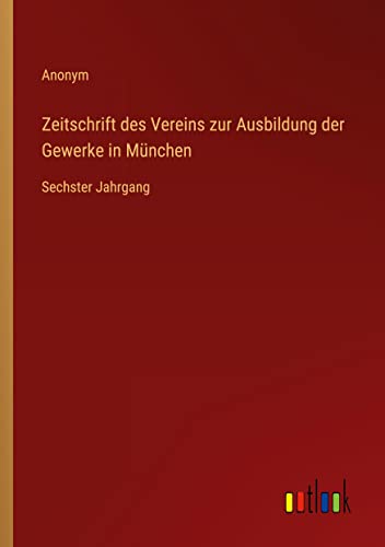 Zeitschrift des Vereins zur Ausbildung der Gewerke in München: Sechster Jahrgang