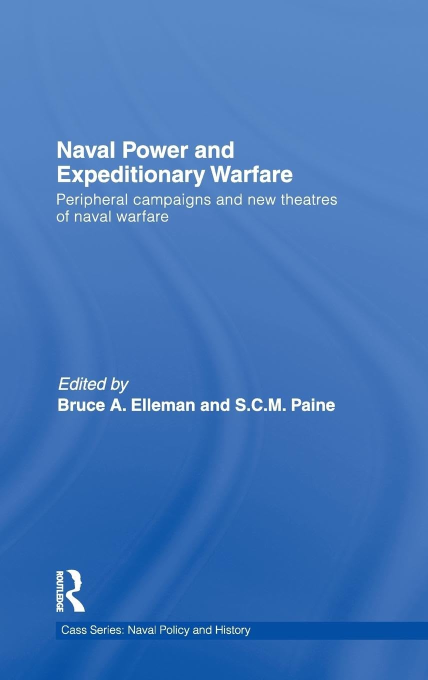 Naval Power and Expeditionary Wars: Peripheral Campaigns and New Theatres of Naval Warfare (Cass Series: Naval Policy and History, 46, Band 46)