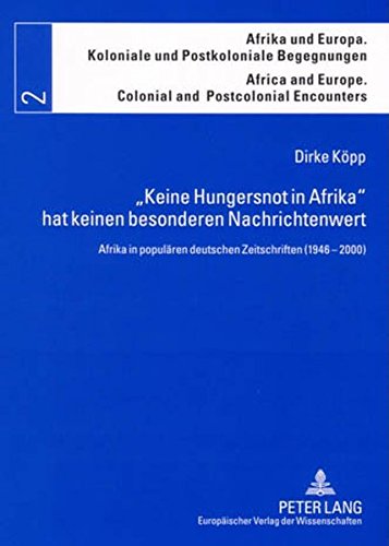 «Keine Hungersnot in Afrika» hat keinen besonderen Nachrichtenwert: Afrika in populären deutschen Zeitschriften (1946-2000) (Afrika und Europa. ... Europe. Colonial and Postcolonial Encounters)