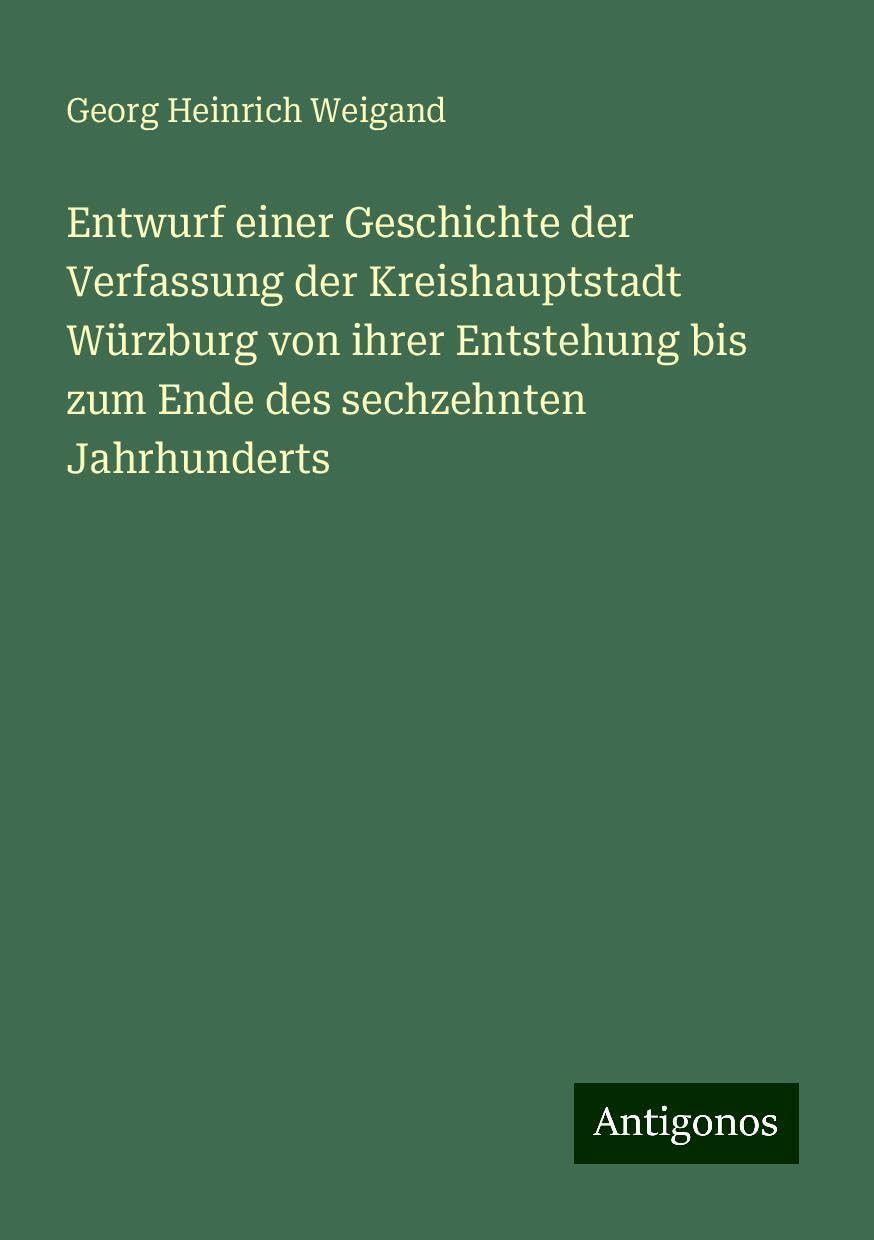 Entwurf einer Geschichte der Verfassung der Kreishauptstadt Würzburg von ihrer Entstehung bis zum Ende des sechzehnten Jahrhunderts