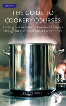 The Guide to Cookery Courses: Cooking & Wine Schools, Courses & Holidays Throughout the British Isles & Further Afield
