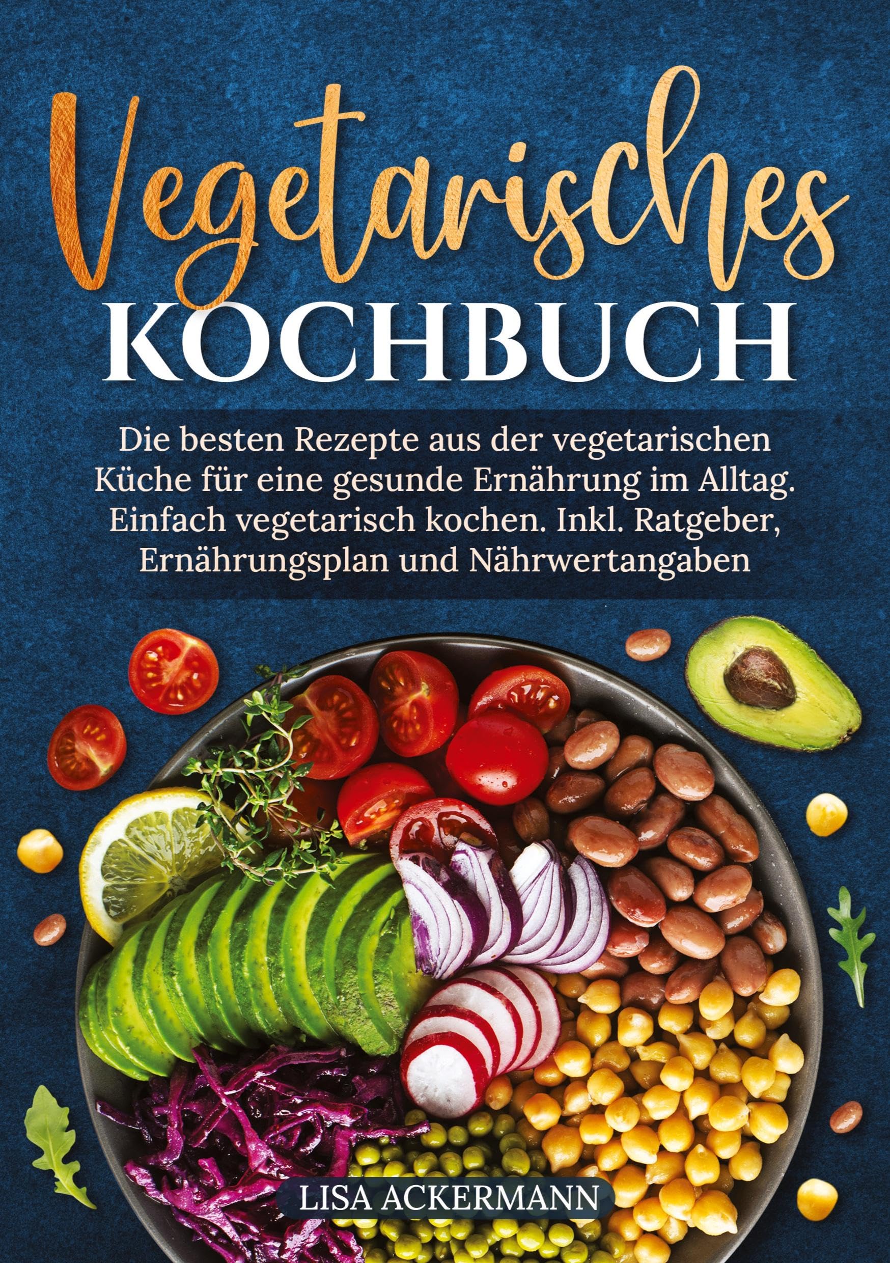 Vegetarisches Kochbuch: Die besten Rezepte aus der vegetarischen Küche für eine gesunde Ernährung im Alltag. Einfach vegetarisch kochen. Inkl. Ratgeber, Ernährungsplan und Nährwertangaben