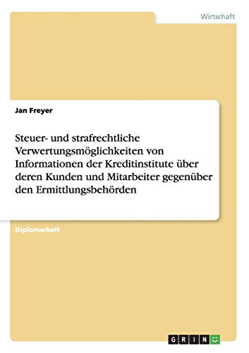 Steuer- und strafrechtliche Verwertungsmöglichkeiten von Informationen der Kreditinstitute über deren Kunden und Mitarbeiter gegenüber den Ermittlungsbehörden