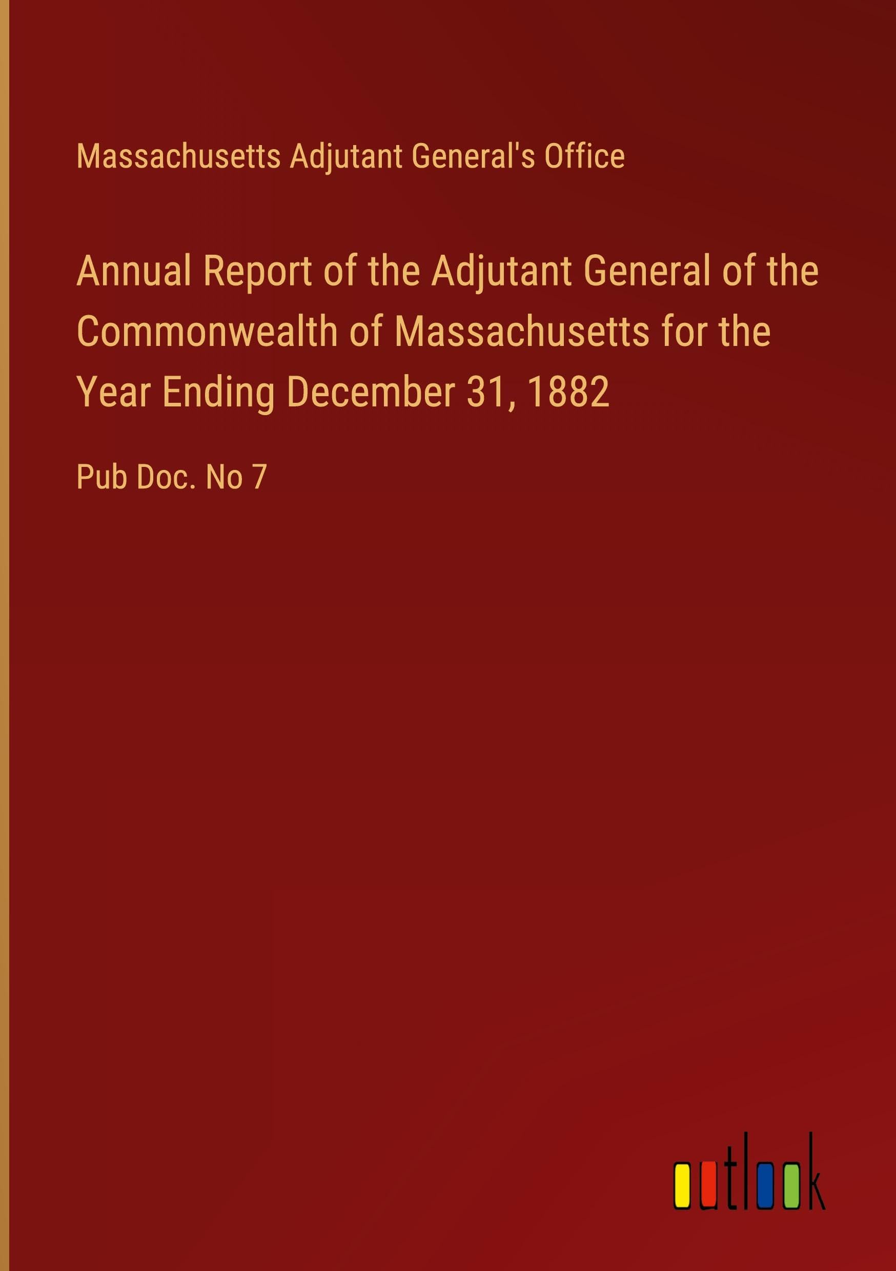 Annual Report of the Adjutant General of the Commonwealth of Massachusetts for the Year Ending December 31, 1882: Pub Doc. No 7