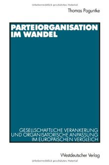 Parteiorganisation im Wandel: Gesellschaftliche Verankerung und Organisatorische Anpassung im Europäischen Vergleich (German Edition)