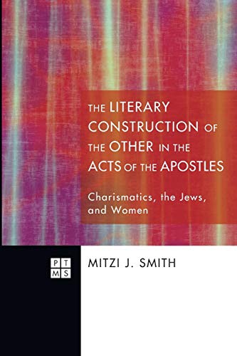 The Literary Construction of the Other in the Acts of the Apostles: Charismatics, the Jews, and Women (Princeton Theological Monographs Series, Band 154)