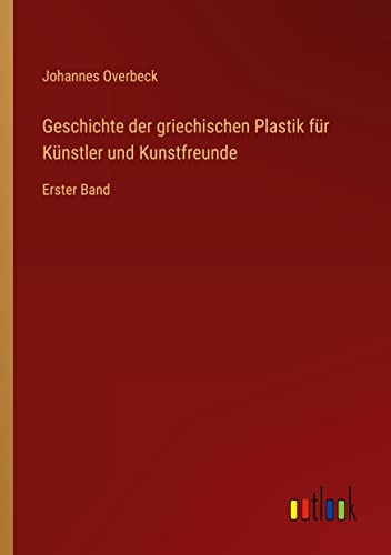 Geschichte der griechischen Plastik für Künstler und Kunstfreunde: Erster Band
