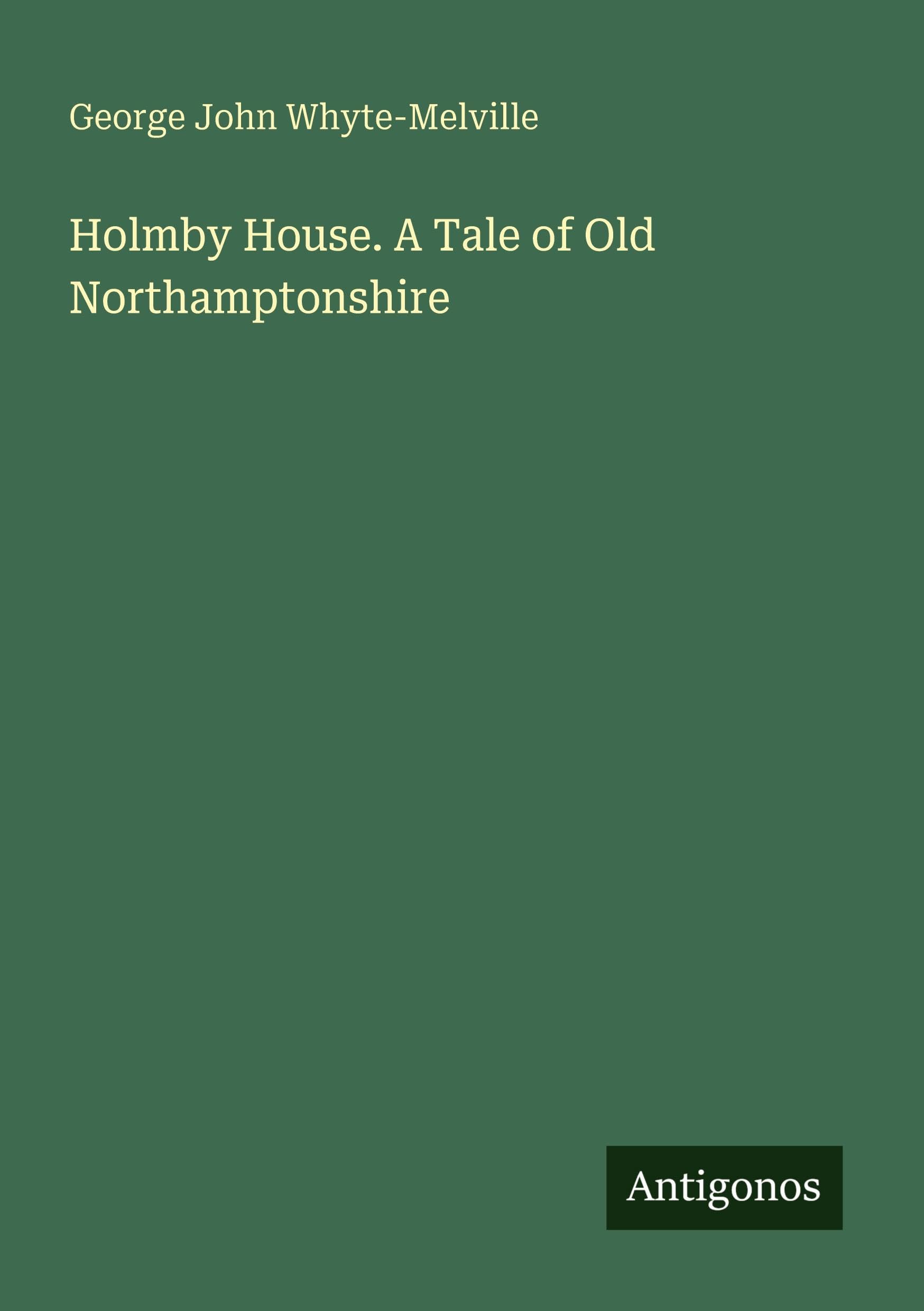Holmby House. A Tale of Old Northamptonshire